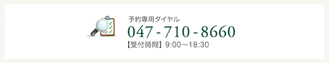 予約専用ダイヤル047-710-8660　受付時間9:00〜18:30